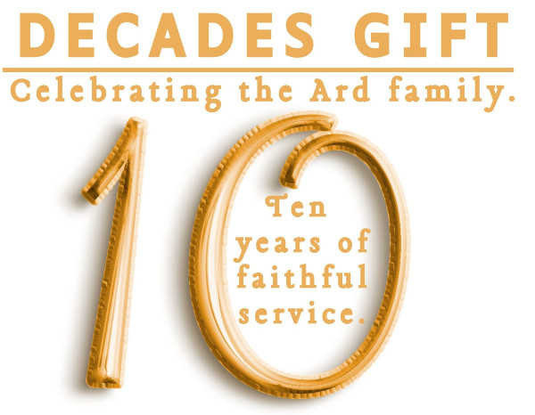 DECADES GIFT. Celebrating the Ard family. 10 Ten years of faithful service.
